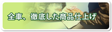 全車、徹底した商品仕上げ