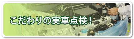 こだわりの実車点検!